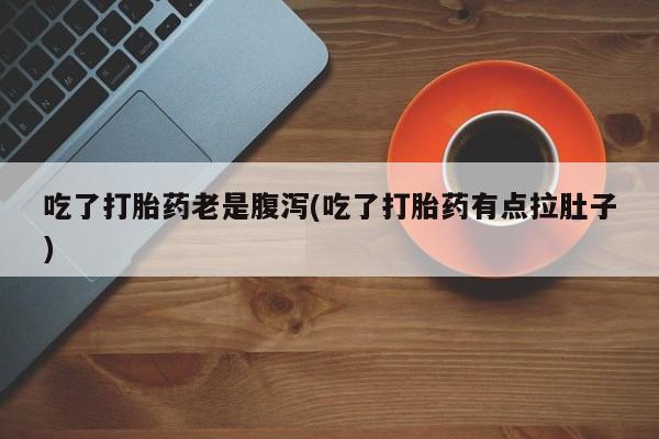 米非米索在线购买吃了打胎药老是腹泻(吃了打胎药有点拉肚子)