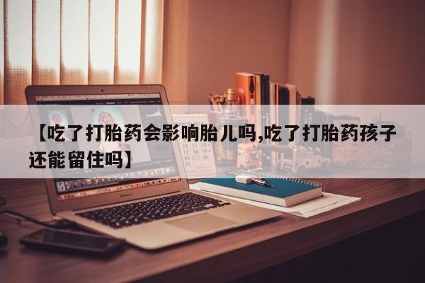 米非米索在线购买【吃了打胎药会影响胎儿吗,吃了打胎药孩子还能留住吗】