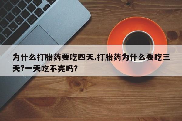 米非米索在线购买为什么打胎药要吃四天.打胎药为什么要吃三天?一天吃不完吗？