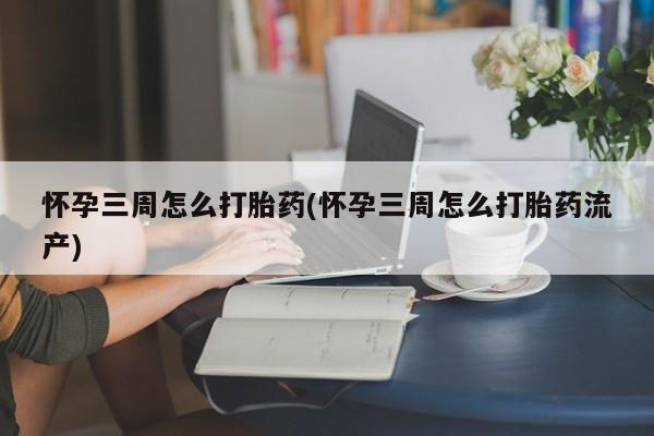 米非米索在线购买怀孕三周怎么打胎药(怀孕三周怎么打胎药流产)