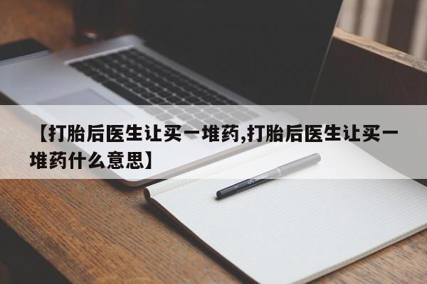 米非米索在线购买【打胎后医生让买一堆药,打胎后医生让买一堆药什么意思】
