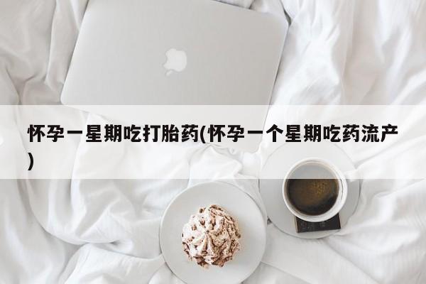 米非米索在线购买怀孕一星期吃打胎药(怀孕一个星期吃药流产)