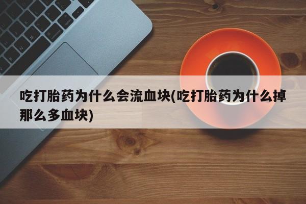 米非米索在线购买吃打胎药为什么会流血块(吃打胎药为什么掉那么多血块)
