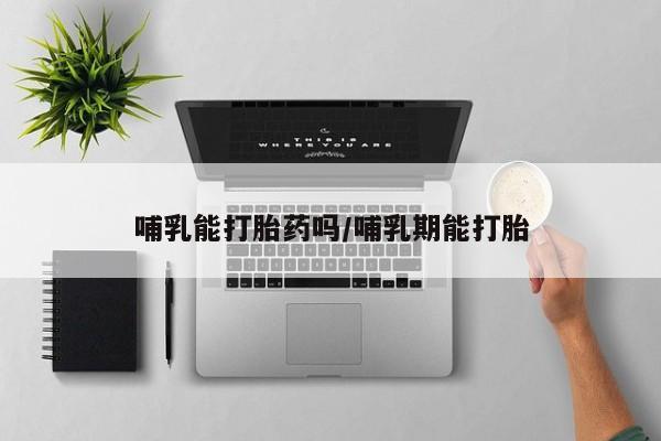 米非米索在线购买哺乳能打胎药吗/哺乳期能打胎