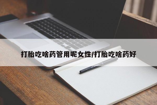 米非米索在线购买打胎吃啥药管用呢女性/打胎吃啥药好