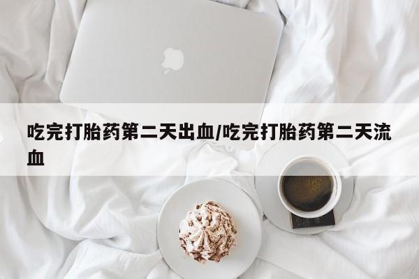 米非米索在线购买吃完打胎药第二天出血/吃完打胎药第二天流血