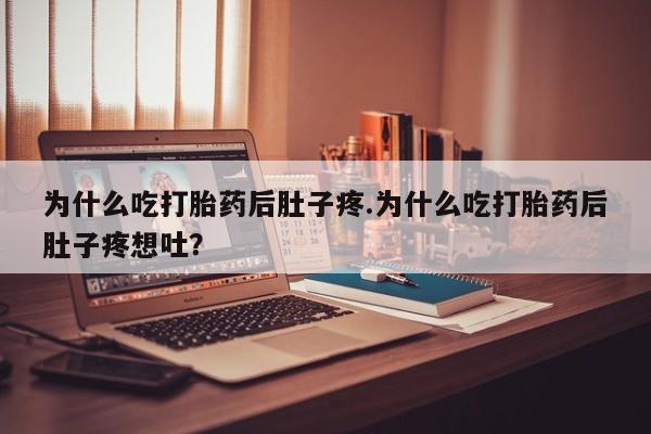 米非米索在线购买为什么吃打胎药后肚子疼.为什么吃打胎药后肚子疼想吐？