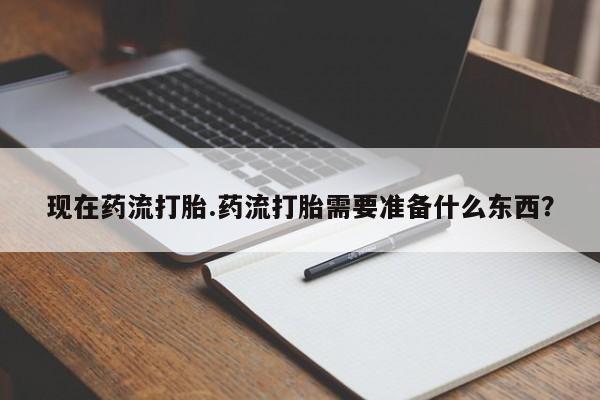 米非米索在线购买现在药流打胎.药流打胎需要准备什么东西？
