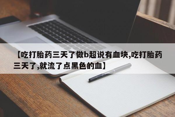 米非米索在线购买【吃打胎药三天了做b超说有血块,吃打胎药三天了,就流了点黑色的血】