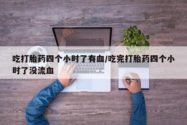米非米索在线购买吃打胎药四个小时了有血/吃完打胎药四个小时了没流血