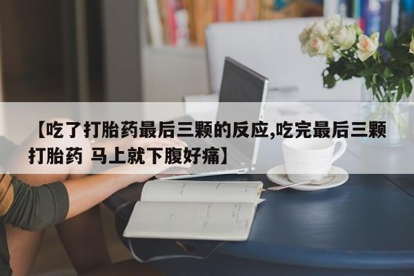 米非米索在线购买【吃了打胎药最后三颗的反应,吃完最后三颗打胎药 马上就下腹好痛】