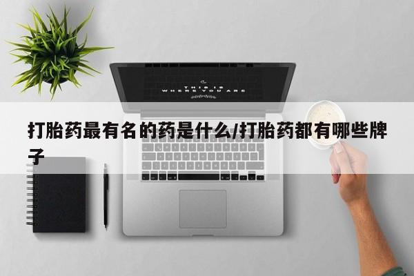 米非米索在线购买打胎药最有名的药是什么/打胎药都有哪些牌子