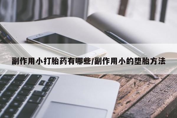米非米索在线购买副作用小打胎药有哪些/副作用小的堕胎方法