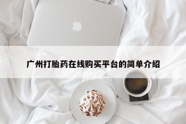 米非米索在线购买广州打胎药在线购买平台的简单介绍